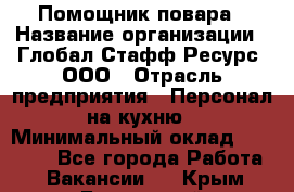 Помощник повара › Название организации ­ Глобал Стафф Ресурс, ООО › Отрасль предприятия ­ Персонал на кухню › Минимальный оклад ­ 25 000 - Все города Работа » Вакансии   . Крым,Бахчисарай